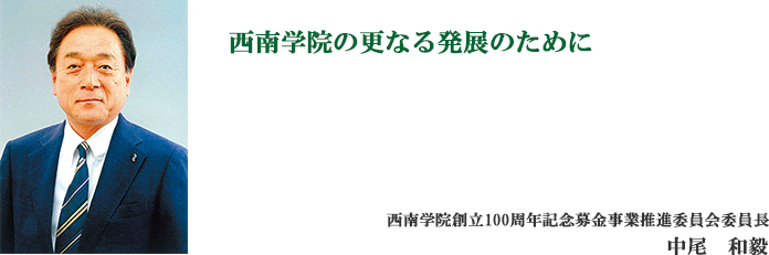 「西南学院の更なる発展のために」西南学院創立100周年記念募金事業推進委員会委員長　中尾　和毅